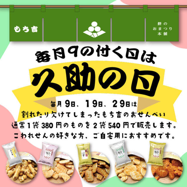 毎月9のつく日は久助の日！毎月9日、19日、29日は、割れたり欠けたりしたもち吉のおせんべい通常380円のものを、2袋540円で販売します。こわれせんの好きな方、ご自宅用におすすめです。